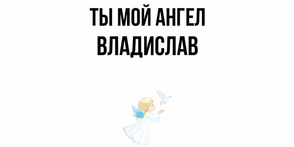 Открытка на каждый день с именем, Владислав Ты мой ангел ангел, голубь Прикольная открытка с пожеланием онлайн скачать бесплатно 