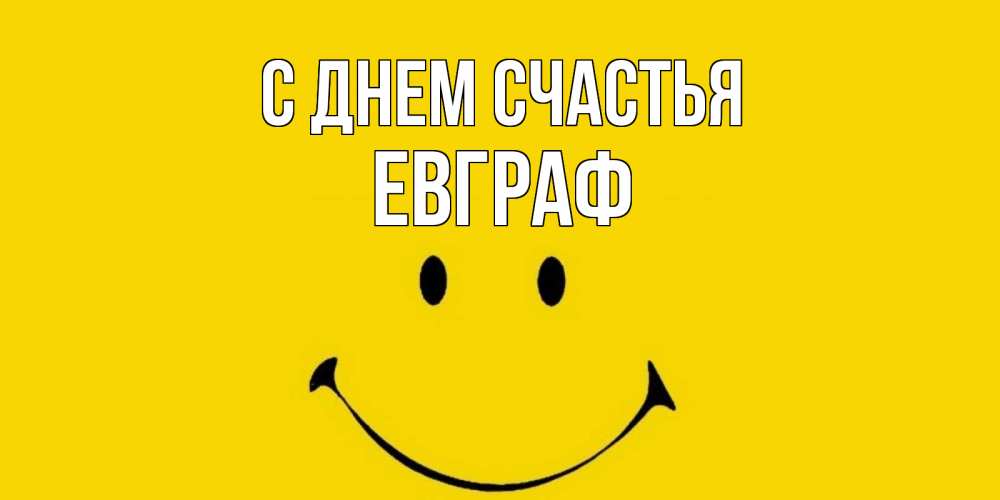 Открытка на каждый день с именем, Евграф С днем счастья радость и улыбка Прикольная открытка с пожеланием онлайн скачать бесплатно 