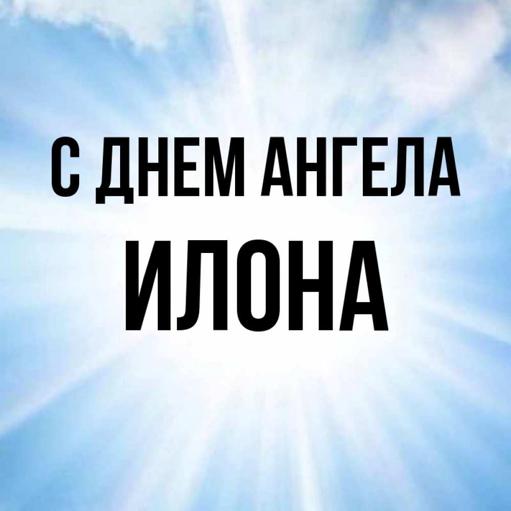 Открытка на каждый день с именем, Илона С днем ангела свет небесный Прикольная открытка с пожеланием онлайн скачать бесплатно 