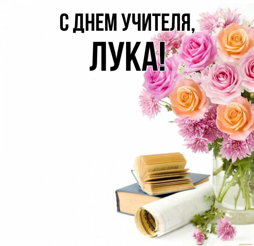 Открытка на каждый день с именем, Лука С днем учителя цветы Прикольная открытка с пожеланием онлайн скачать бесплатно 