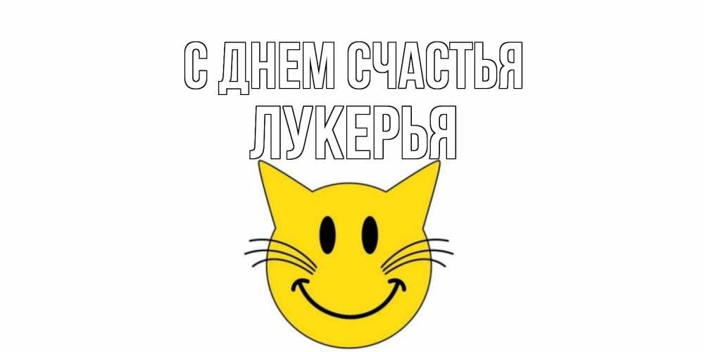 Открытка на каждый день с именем, Лукерья С днем счастья кот, улыбка Прикольная открытка с пожеланием онлайн скачать бесплатно 