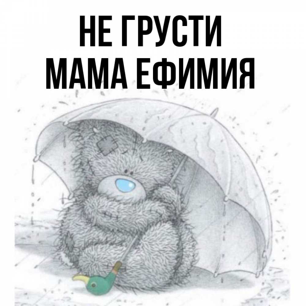 Открытка на каждый день с именем, Мама-Ефимия Не грусти спасите мишку Тедди Прикольная открытка с пожеланием онлайн скачать бесплатно 