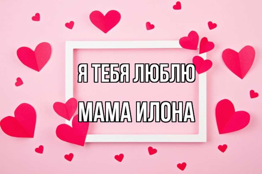 Открытка на каждый день с именем, Мама-Илона Я тебя люблю чернобелая картнка Прикольная открытка с пожеланием онлайн скачать бесплатно 