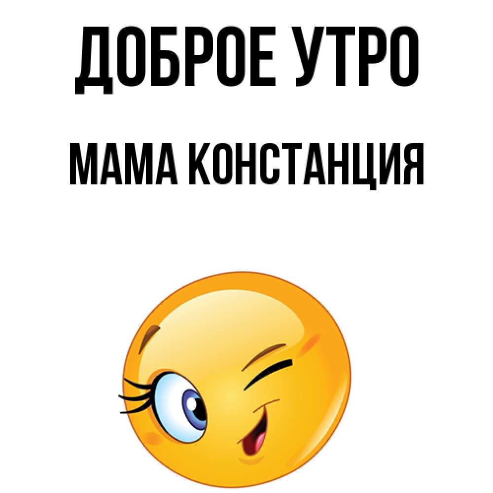 Открытка на каждый день с именем, Мама-Констанция Доброе утро хорошее настроение Прикольная открытка с пожеланием онлайн скачать бесплатно 
