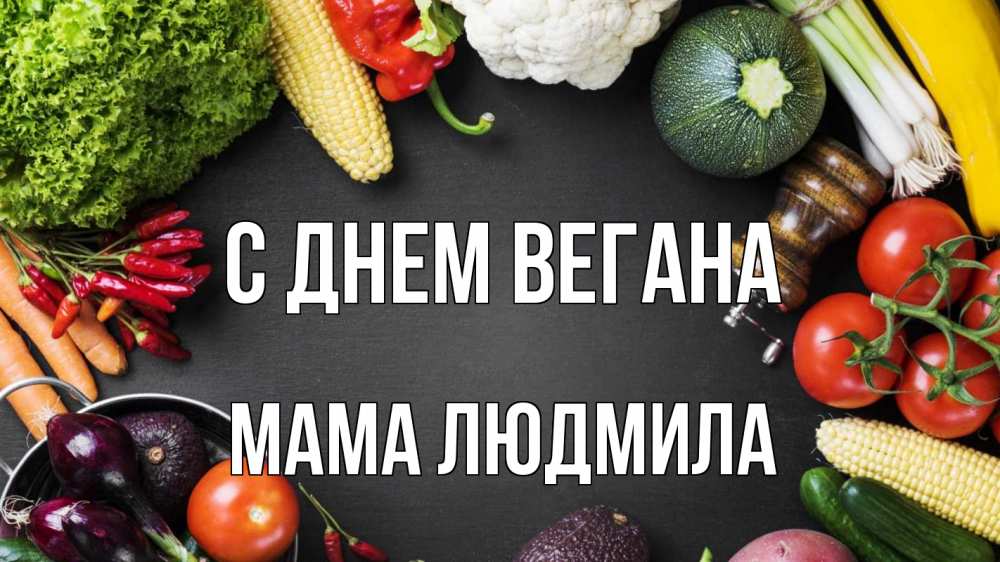 Открытка на каждый день с именем, Мама-Людмила С днем вегана день вегана Прикольная открытка с пожеланием онлайн скачать бесплатно 