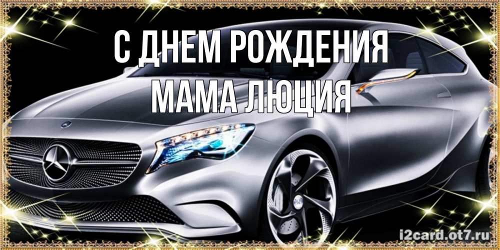 Открытка на каждый день с именем, Мама-Люция С днем рождения машина мерседес супер класс Прикольная открытка с пожеланием онлайн скачать бесплатно 