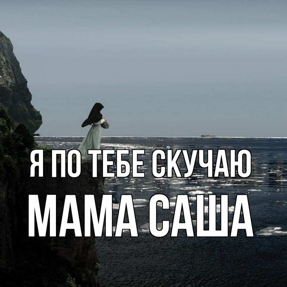 Открытка на каждый день с именем, Мама-Саша Я по тебе скучаю жду тебя или в монастырь Прикольная открытка с пожеланием онлайн скачать бесплатно 