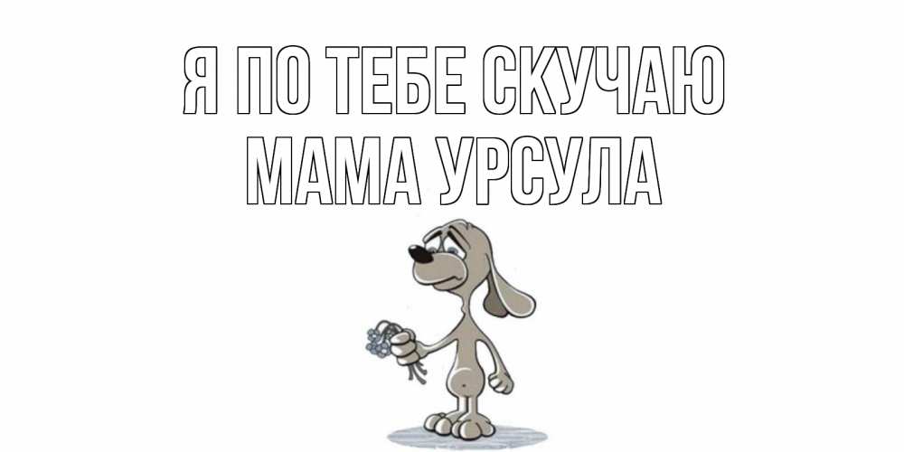 Открытка на каждый день с именем, Мама-Урсула Я по тебе скучаю я по тебе скучаю с песиком Прикольная открытка с пожеланием онлайн скачать бесплатно 