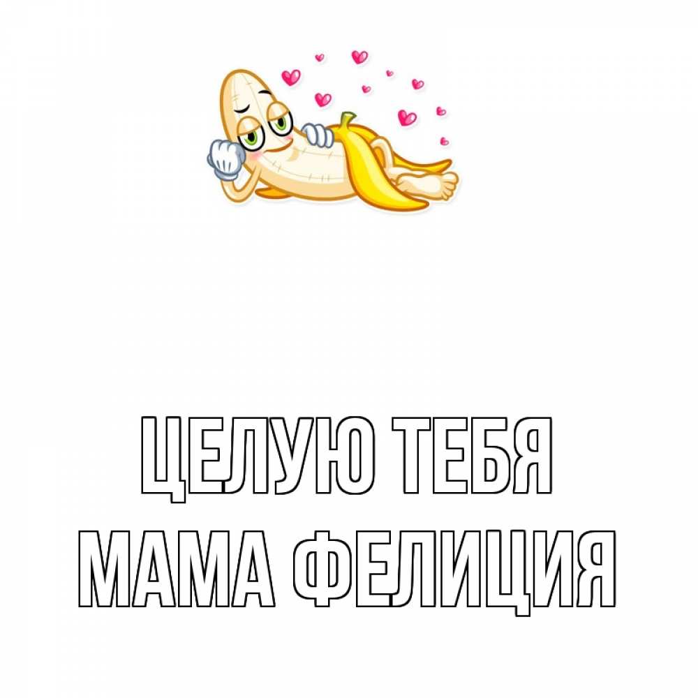 Открытка на каждый день с именем, Мама-Фелиция Целую тебя поцелуй открытки бесплатно Прикольная открытка с пожеланием онлайн скачать бесплатно 
