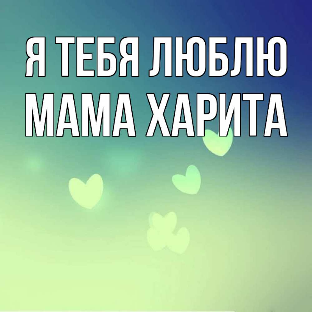 Открытка на каждый день с именем, Мама-Харита Я тебя люблю градиент синий Прикольная открытка с пожеланием онлайн скачать бесплатно 