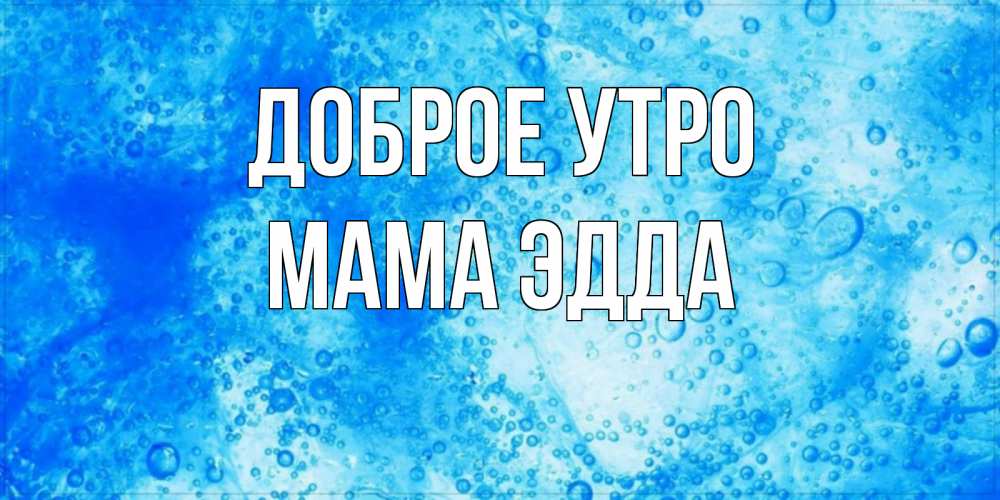 Открытка на каждый день с именем, Мама-Эдда Доброе утро хорошее утро под водой Прикольная открытка с пожеланием онлайн скачать бесплатно 