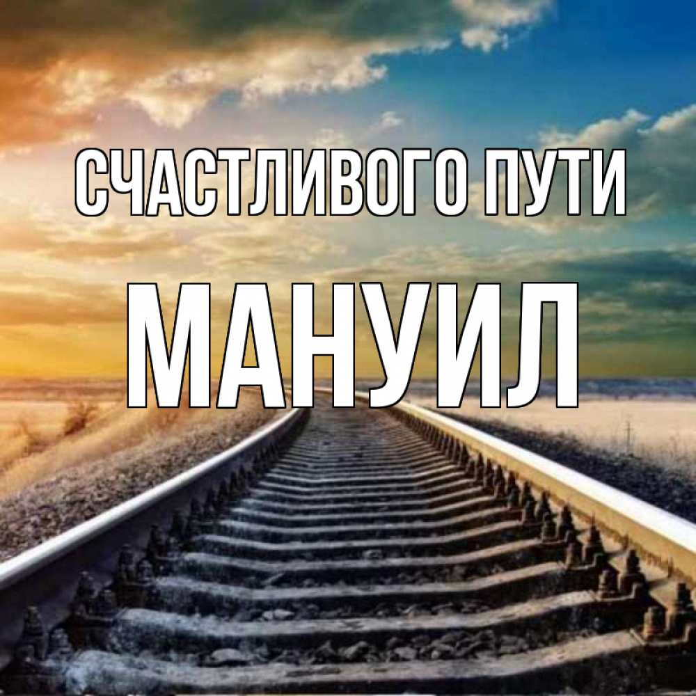 Открытка на каждый день с именем, Мануил Счастливого пути рельсы уходящие в даль Прикольная открытка с пожеланием онлайн скачать бесплатно 
