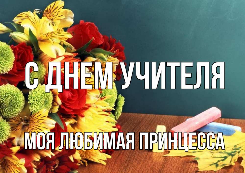 Открытка на каждый день с именем, Моя-Любимая-Принцесса С днем учителя цветы, мел Прикольная открытка с пожеланием онлайн скачать бесплатно 