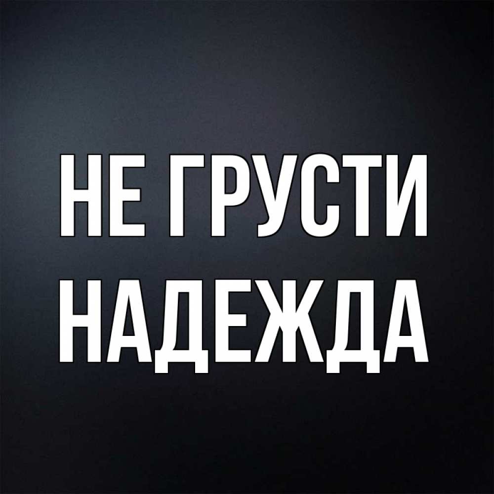 Открытка на каждый день с именем, Надежда Не грусти Градиент серый Прикольная открытка с пожеланием онлайн скачать бесплатно 
