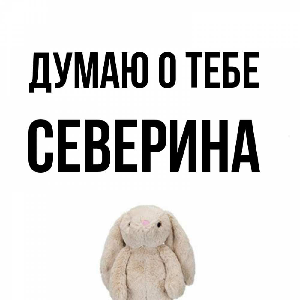 Открытка на каждый день с именем, Северина Думаю о тебе открытки с текстами и подписями Прикольная открытка с пожеланием онлайн скачать бесплатно 