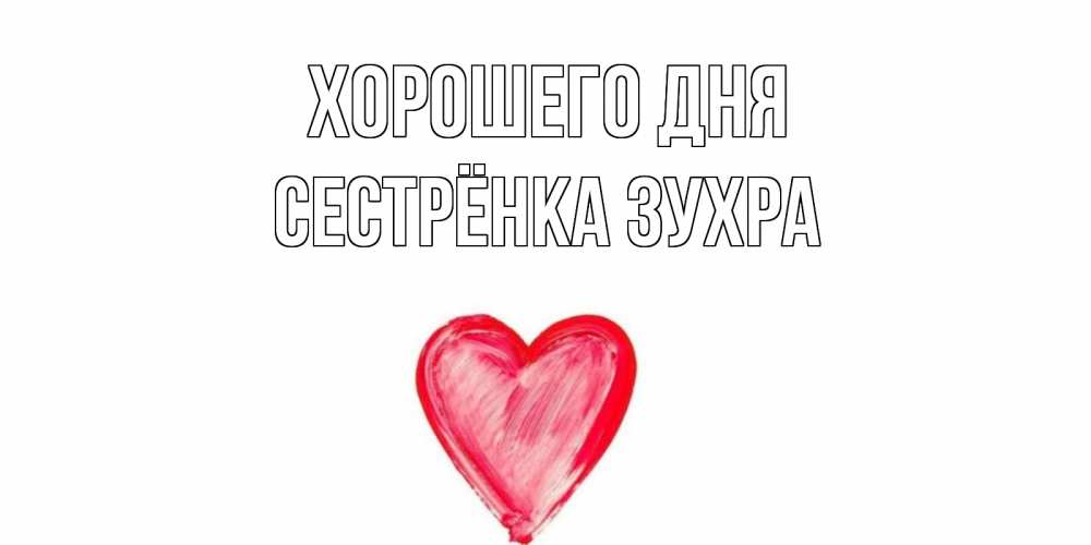 Открытка на каждый день с именем, Сестрёнка-Зухра Хорошего дня прекрасного дня любимой Прикольная открытка с пожеланием онлайн скачать бесплатно 