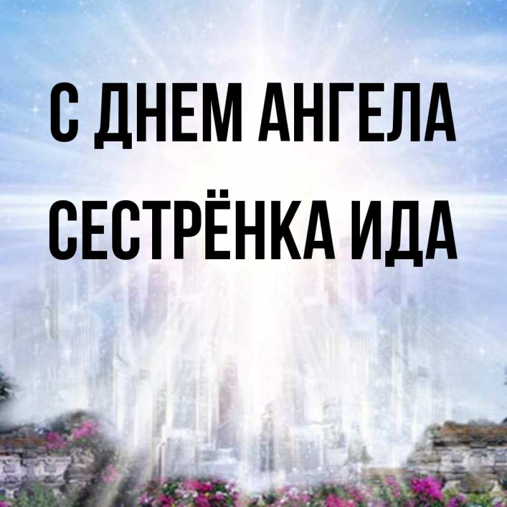 Открытка на каждый день с именем, Сестрёнка-Ида С днем ангела небесный свет Прикольная открытка с пожеланием онлайн скачать бесплатно 