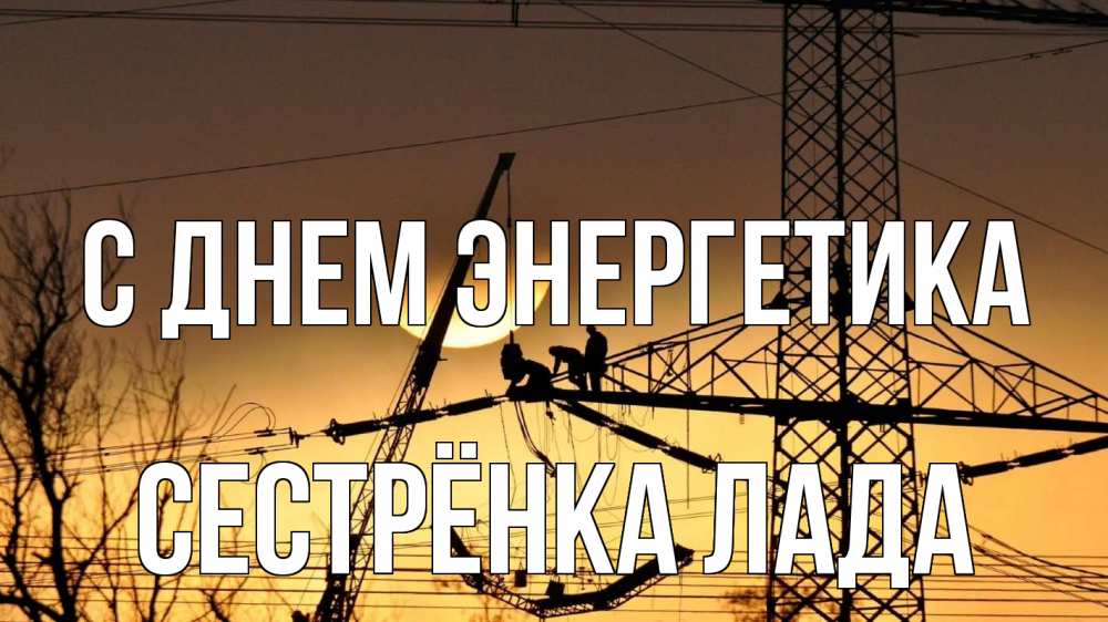 Открытка на каждый день с именем, Сестрёнка-Лада С днем энергетика ЛЭП ремонт закат Прикольная открытка с пожеланием онлайн скачать бесплатно 