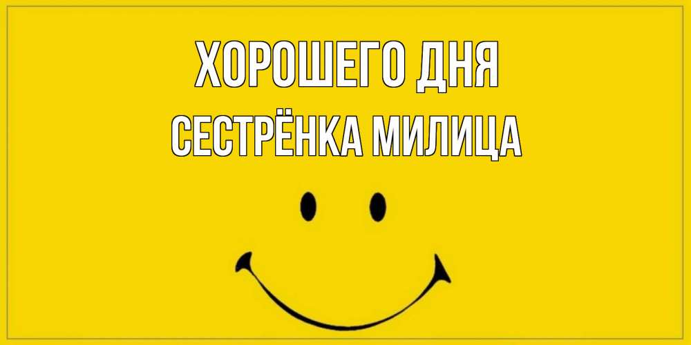 Открытка на каждый день с именем, Сестрёнка-Милица Хорошего дня улыбка Прикольная открытка с пожеланием онлайн скачать бесплатно 