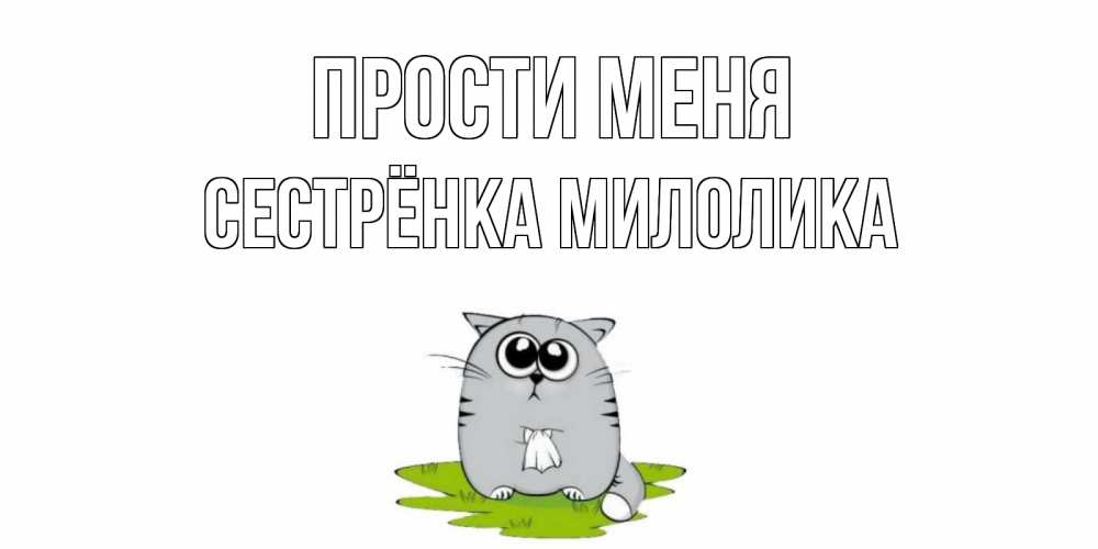 Открытка на каждый день с именем, Сестрёнка-Милолика Прости меня открытка с котиком просящим прощения Прикольная открытка с пожеланием онлайн скачать бесплатно 