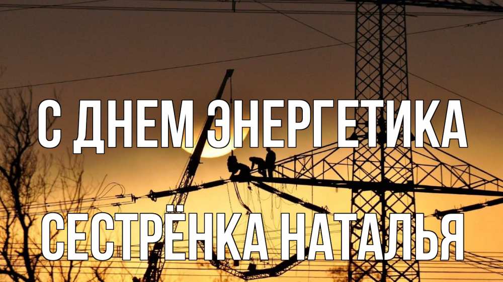 Открытка на каждый день с именем, Сестрёнка-Наталья С днем энергетика ЛЭП ремонт закат Прикольная открытка с пожеланием онлайн скачать бесплатно 