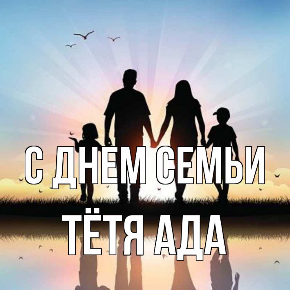 Открытка на каждый день с именем, Тётя-Ада С днем семьи сын, дочка, мама, папа, море , закат Прикольная открытка с пожеланием онлайн скачать бесплатно 