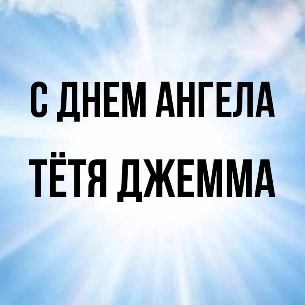 Открытка на каждый день с именем, Тётя-Джемма С днем ангела свет небесный Прикольная открытка с пожеланием онлайн скачать бесплатно 