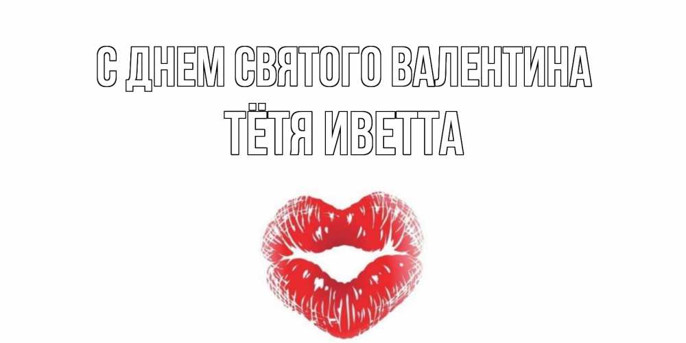 Открытка на каждый день с именем, Тётя-Иветта С днем Святого Валентина валентинка с губками на день всех влюбленных Прикольная открытка с пожеланием онлайн скачать бесплатно 