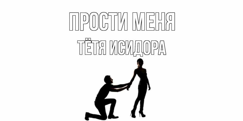 Открытка на каждый день с именем, Тётя-Исидора Прости меня девушка прости меня Прикольная открытка с пожеланием онлайн скачать бесплатно 