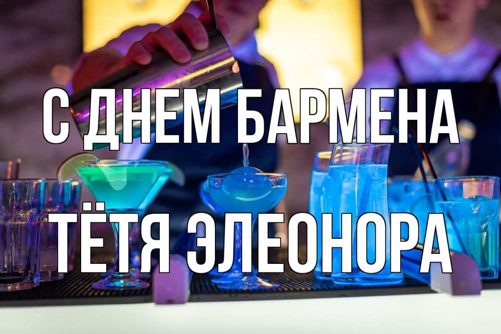 Открытка на каждый день с именем, Тётя-Элеонора С днем бармена с днем бармена Прикольная открытка с пожеланием онлайн скачать бесплатно 