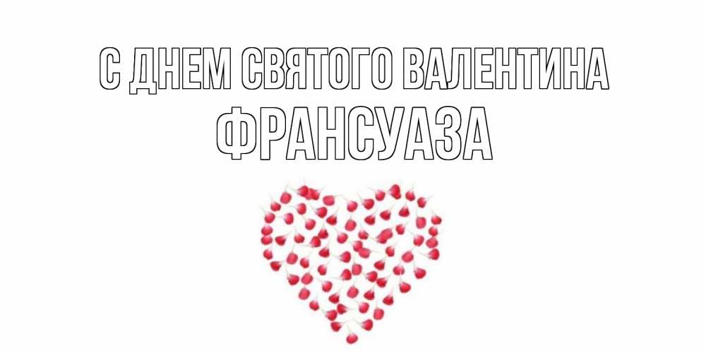Открытка на каждый день с именем, Франсуаза С днем Святого Валентина сердечко для любимой Прикольная открытка с пожеланием онлайн скачать бесплатно 