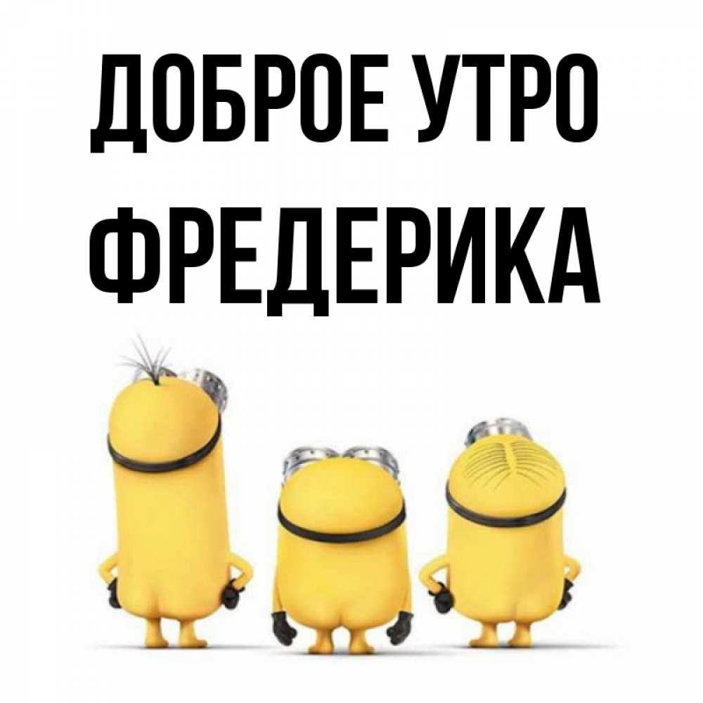 Открытка на каждый день с именем, Фредерика Доброе утро подписать открытку онлайн бесплатно Прикольная открытка с пожеланием онлайн скачать бесплатно 