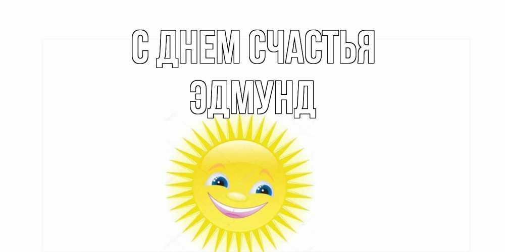 Открытка на каждый день с именем, Эдмунд С днем счастья пожелания позитивные Прикольная открытка с пожеланием онлайн скачать бесплатно 