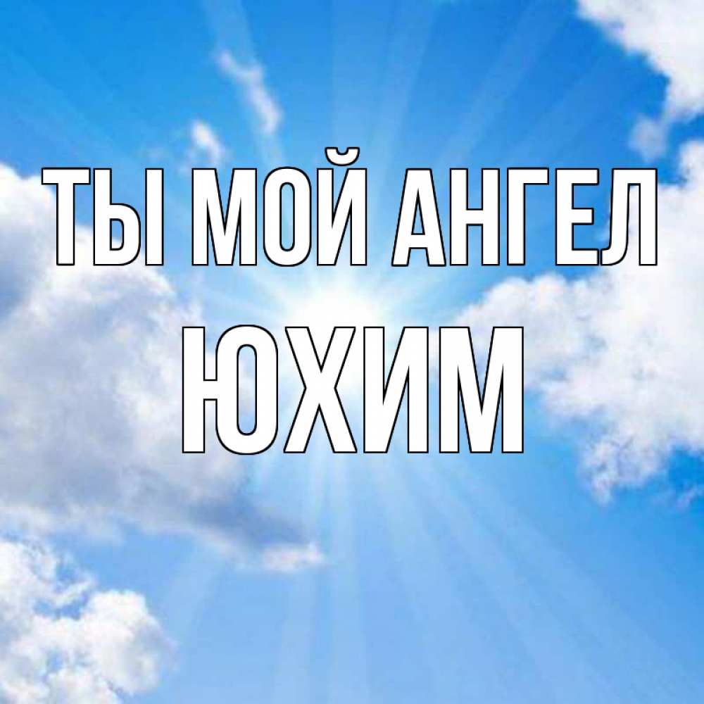 Открытка на каждый день с именем, Юхим Ты мой ангел лучики ангельского света с неба Прикольная открытка с пожеланием онлайн скачать бесплатно 