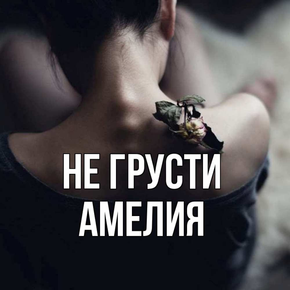 Открытка на каждый день с именем, Амелия Не грусти девушка со спины Прикольная открытка с пожеланием онлайн скачать бесплатно 