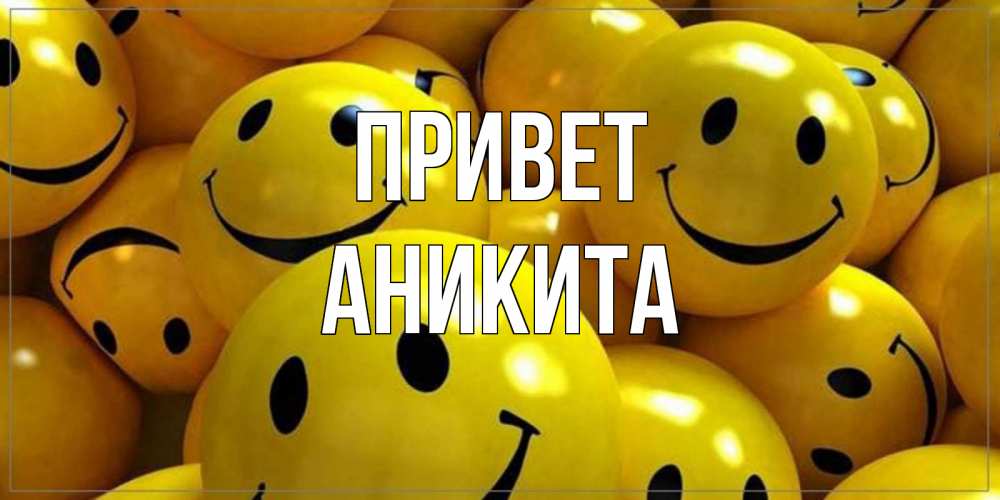 Открытка на каждый день с именем, Аникита Привет смайл Прикольная открытка с пожеланием онлайн скачать бесплатно 