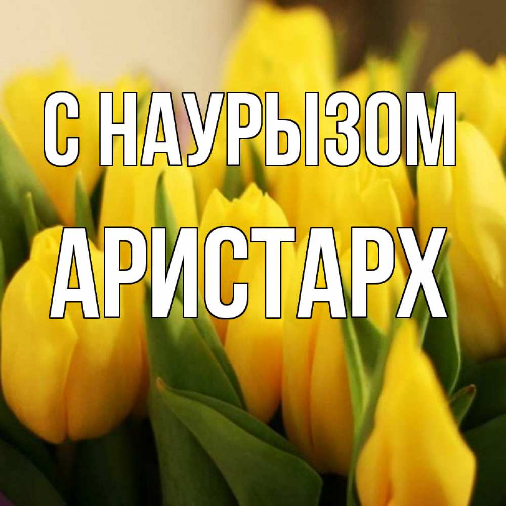 Открытка на каждый день с именем, Аристарх С наурызом цветы Прикольная открытка с пожеланием онлайн скачать бесплатно 