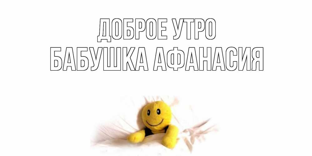 Открытка на каждый день с именем, Бабушка-Афанасия Доброе утро смайл, кровать Прикольная открытка с пожеланием онлайн скачать бесплатно 