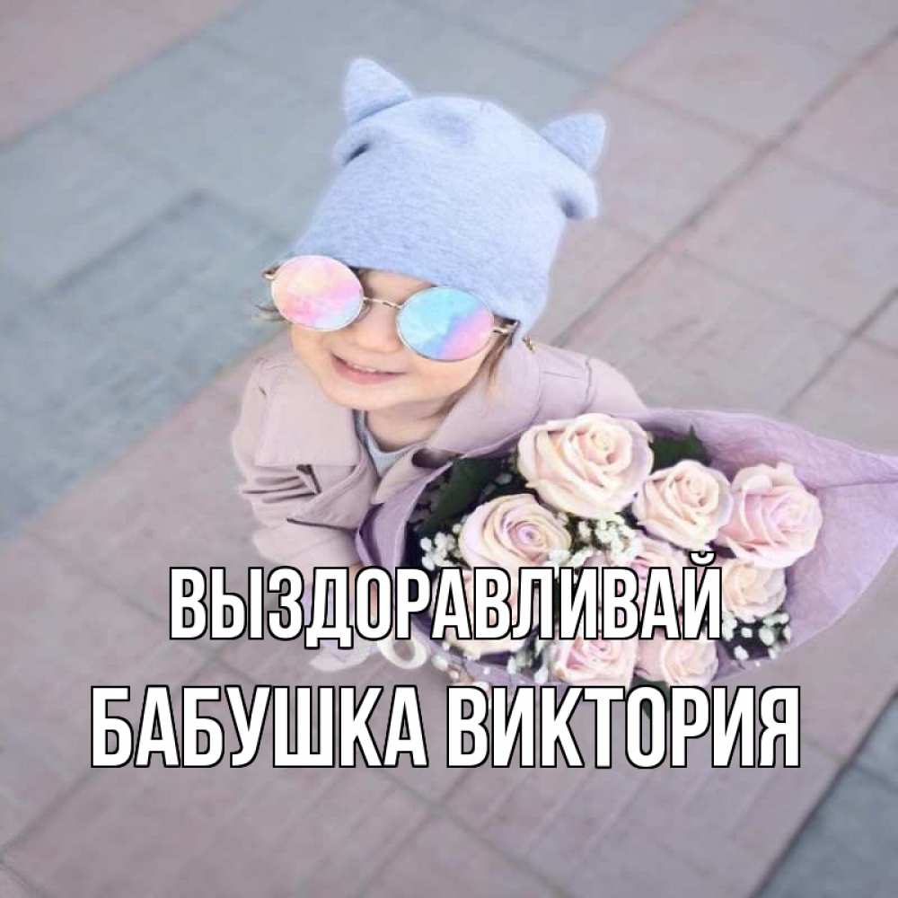 Открытка на каждый день с именем, Бабушка-Виктория Выздоравливай букет роз и ребенок Прикольная открытка с пожеланием онлайн скачать бесплатно 