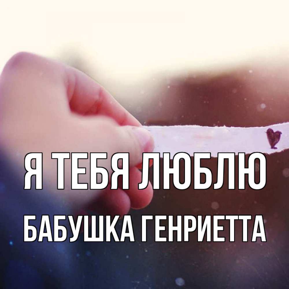 Открытка на каждый день с именем, Бабушка-Генриетта Я тебя люблю для тебя Прикольная открытка с пожеланием онлайн скачать бесплатно 