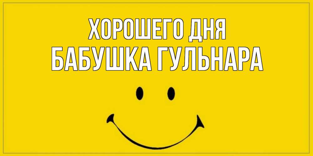 Открытка на каждый день с именем, Бабушка-Гульнара Хорошего дня улыбка Прикольная открытка с пожеланием онлайн скачать бесплатно 