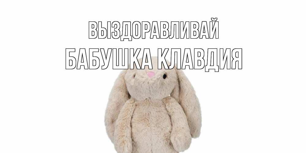 Открытка на каждый день с именем, Бабушка-Клавдия Выздоравливай не болей Прикольная открытка с пожеланием онлайн скачать бесплатно 