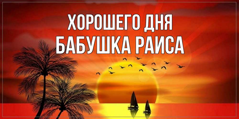 Открытка на каждый день с именем, Бабушка-Раиса Хорошего дня открытки с пожеланиями хорошего дня Прикольная открытка с пожеланием онлайн скачать бесплатно 