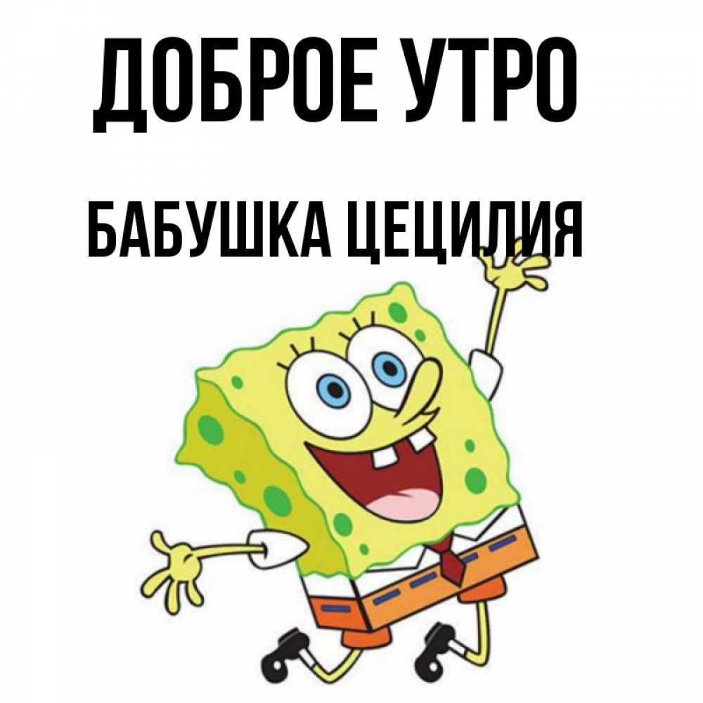 Открытка на каждый день с именем, Бабушка-Цецилия Доброе утро улыбающийся спанч Боб Прикольная открытка с пожеланием онлайн скачать бесплатно 