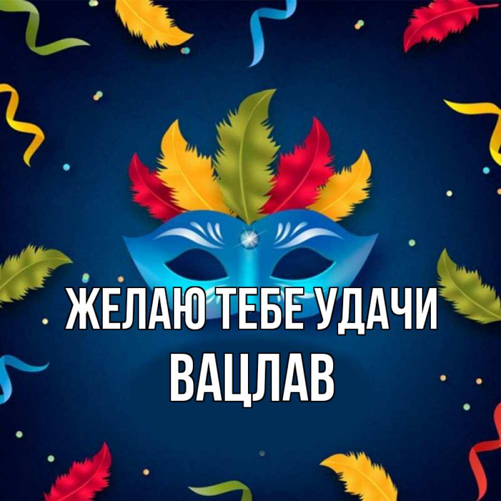 Открытка на каждый день с именем, Вацлав Желаю тебе удачи маска Прикольная открытка с пожеланием онлайн скачать бесплатно 