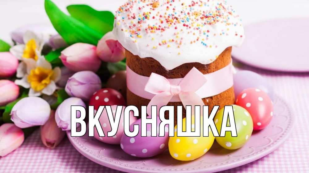 Открытка на каждый день с именем, Вкусняшка Главная пасха Прикольная открытка с пожеланием онлайн скачать бесплатно 