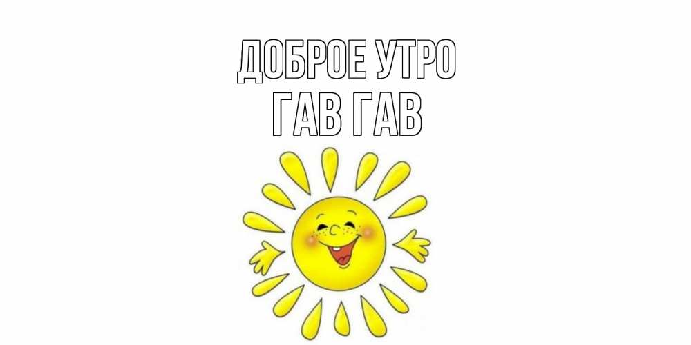 Открытка на каждый день с именем, Гав-гав Доброе утро солнце Прикольная открытка с пожеланием онлайн скачать бесплатно 