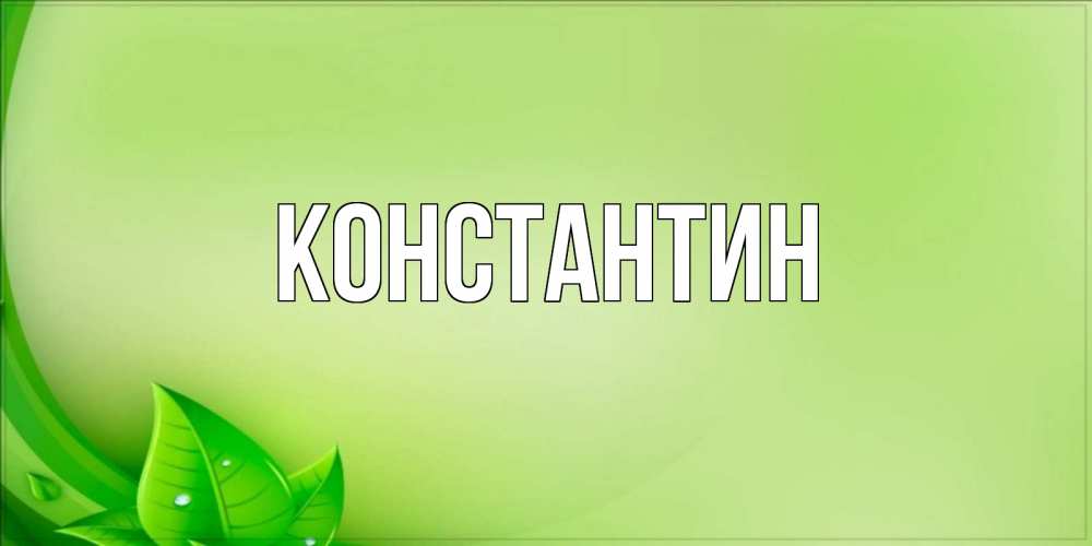 Открытка на каждый день с именем, Константин Главная зеленая тема Прикольная открытка с пожеланием онлайн скачать бесплатно 