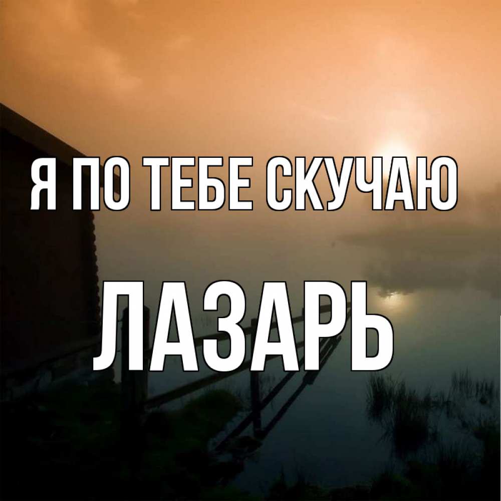 Открытка на каждый день с именем, Лазарь Я по тебе скучаю приходи ко мне на чай Прикольная открытка с пожеланием онлайн скачать бесплатно 