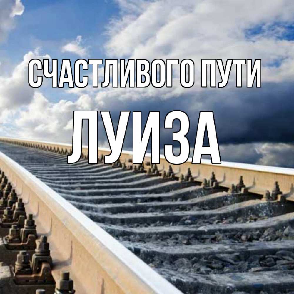 Открытка на каждый день с именем, Луиза Счастливого пути железнодорожные пути на фоне неба Прикольная открытка с пожеланием онлайн скачать бесплатно 